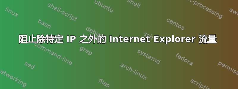 阻止除特定 IP 之外的 Internet Explorer 流量