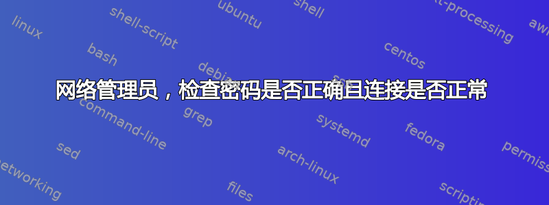 网络管理员，检查密码是否正确且连接是否正常