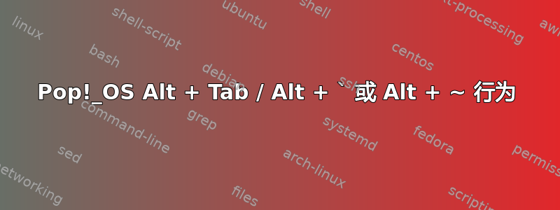 Pop!_OS Alt + Tab / Alt + ` 或 Alt + ~ 行为