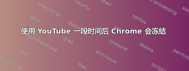 使用 YouTube 一段时间后 Chrome 会冻结