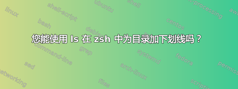 您能使用 ls 在 zsh 中为目录加下划线吗？