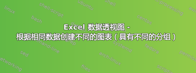 Excel 数据透视图 - 根据相同数据创建不同的图表（具有不同的分组）