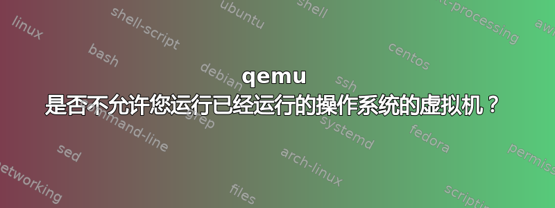 qemu 是否不允许您运行已经运行的操作系统的虚拟机？