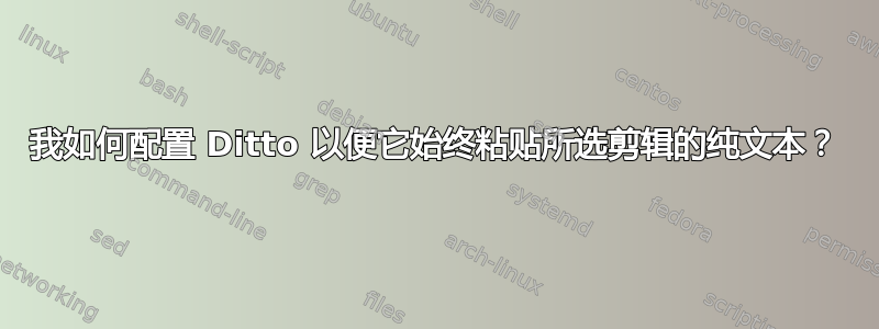 我如何配置 Ditto 以便它始终粘贴所选剪辑的纯文本？