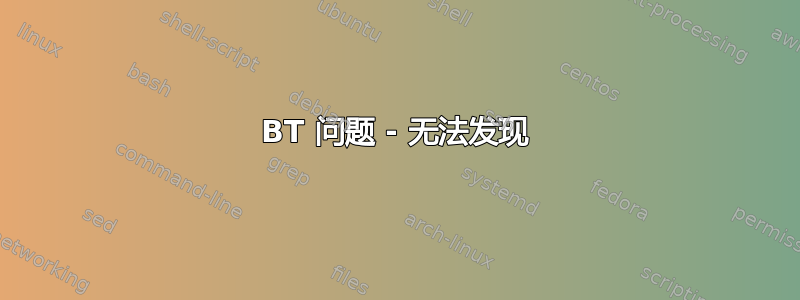 BT 问题 - 无法发现