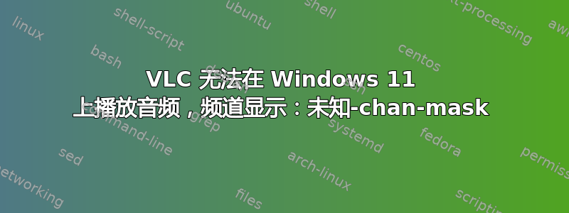 VLC 无法在 Windows 11 上播放音频，频道显示：未知-chan-mask