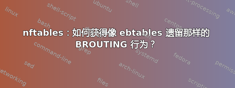 nftables：如何获得像 ebtables 遗留那样的 BROUTING 行为？