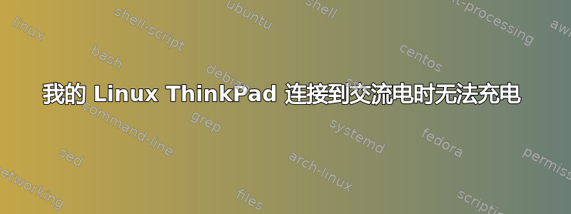 我的 Linux ThinkPad 连接到交流电时无法充电