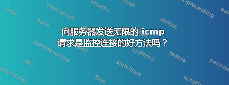 向服务器发送无限的 icmp 请求是监控连接的好方法吗？