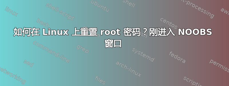 如何在 Linux 上重置 root 密码？刚进入 NOOBS 窗口