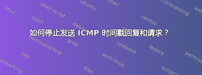 如何停止发送 ICMP 时间戳回复和请求？