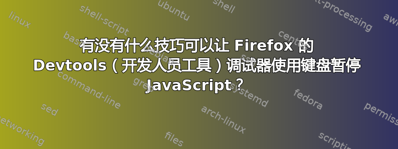 有没有什么技巧可以让 Firefox 的 Devtools（开发人员工具）调试器使用键盘暂停 JavaScript？