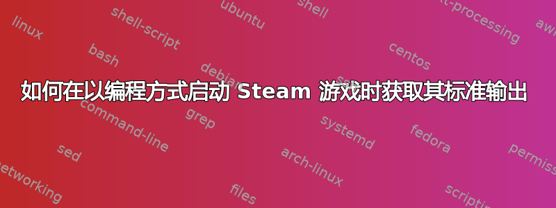 如何在以编程方式启动 Steam 游戏时获取其标准输出