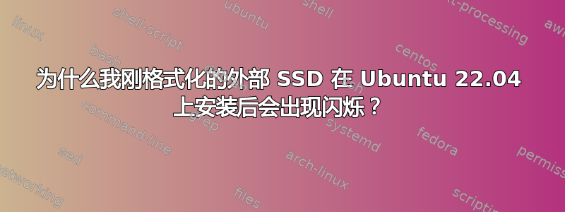 为什么我刚格式化的外部 SSD 在 Ubuntu 22.04 上安装后会出现闪烁？