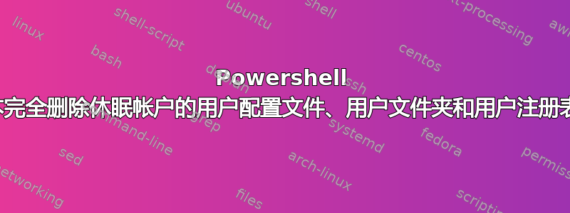 Powershell 脚本完全删除休眠帐户的用户配置文件、用户文件夹和用户注册表项