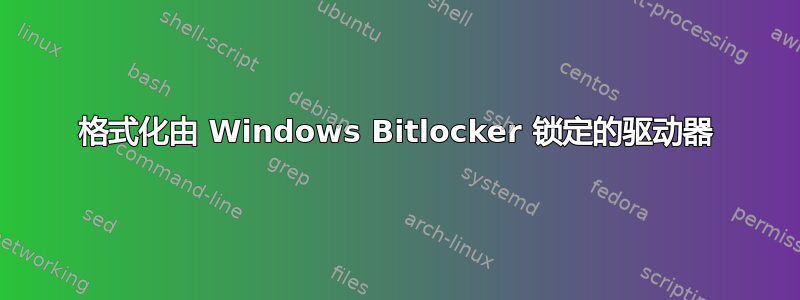 格式化由 Windows Bitlocker 锁定的驱动器