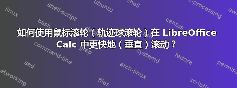 如何使用鼠标滚轮（轨迹球滚轮）在 LibreOffice Calc 中更快地（垂直）滚动？