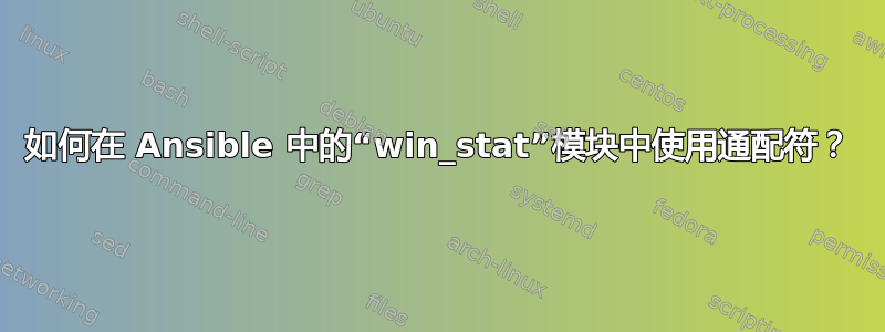 如何在 Ansible 中的“win_stat”模块中使用通配符？