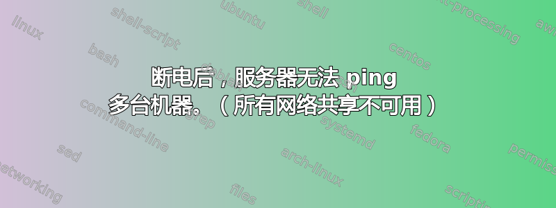 断电后，服务器无法 ping 多台机器。（所有网络共享不可用）