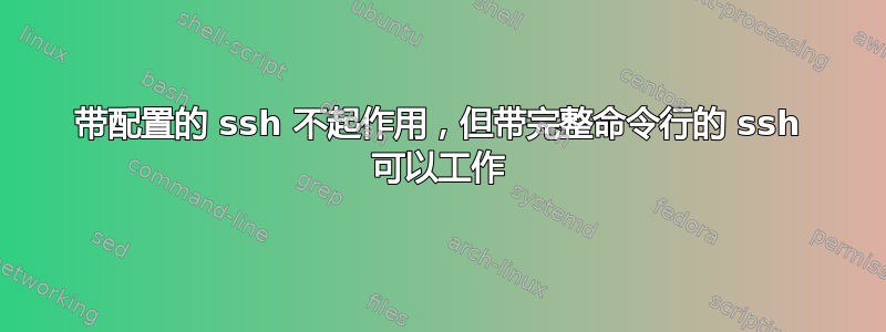 带配置的 ssh 不起作用，但带完整命令行的 ssh 可以工作