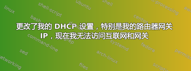 更改了我的 DHCP 设置，特别是我的路由器网关 IP，现在我无法访问互联网和网关