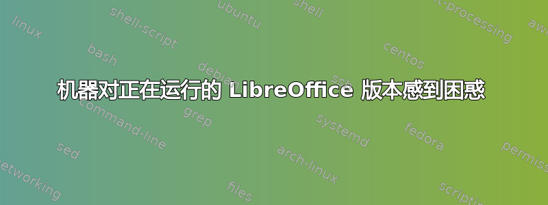 机器对正在运行的 LibreOffice 版本感到困惑