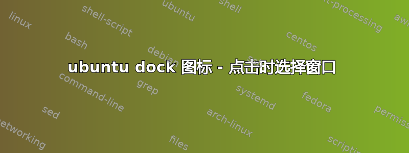 ubuntu dock 图标 - 点击时选择窗口