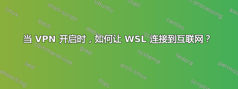 当 VPN 开启时，如何让 WSL 连接到互联网？