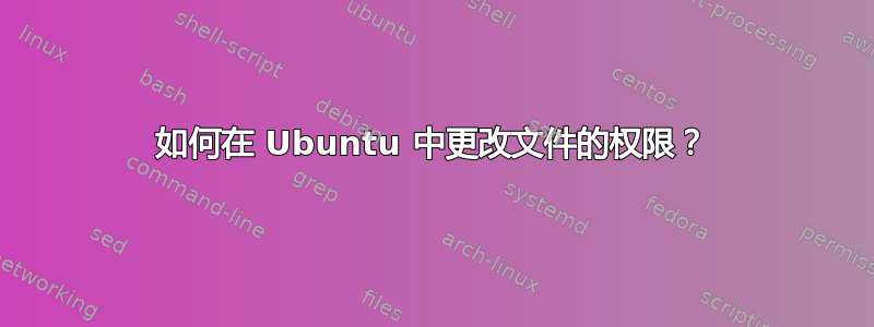 如何在 Ubuntu 中更改文件的权限？