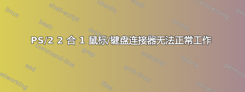 PS/2 2 合 1 鼠标/键盘连接器无法正常工作