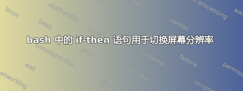 bash 中的 if-then 语句用于切换屏幕分辨率