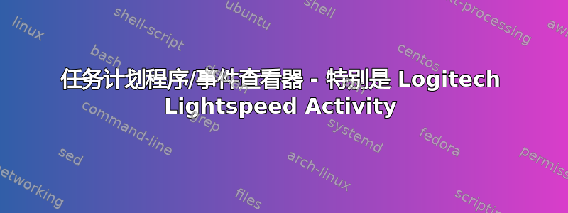 任务计划程序/事件查看器 - 特别是 Logitech Lightspeed Activity