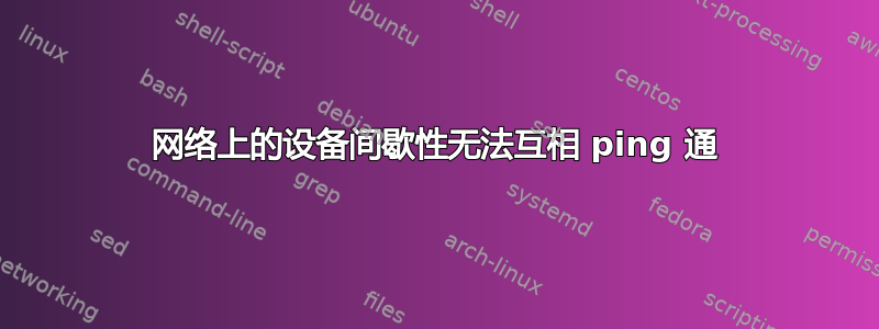 网络上的设备间歇性无法互相 ping 通