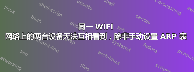 同一 WiFi 网络上的两台设备无法互相看到，除非手动设置 ARP 表