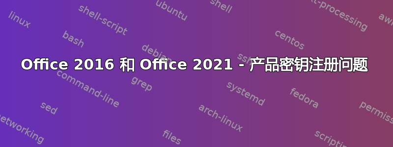 Office 2016 和 Office 2021 - 产品密钥注册问题