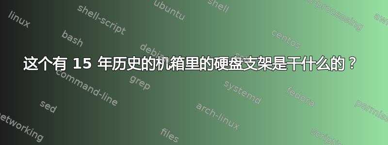 这个有 15 年历史的机箱里的硬盘支架是干什么的？