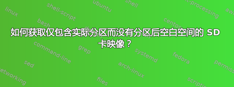 如何获取仅包含实际分区而没有分区后空白空间的 SD 卡映像？