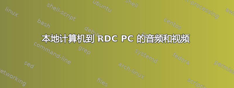 本地计算机到 RDC PC 的音频和视频