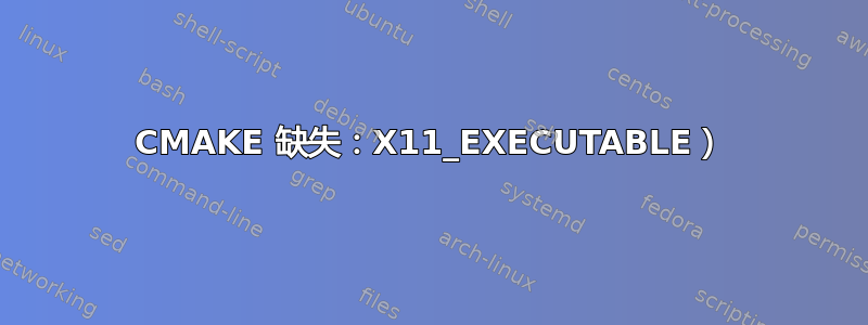 CMAKE 缺失：X11_EXECUTABLE）