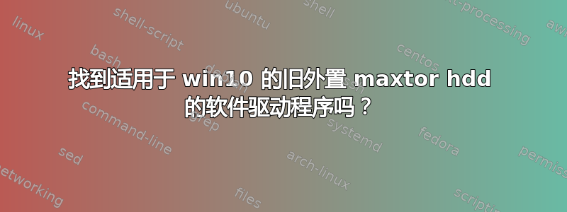 找到适用于 win10 的旧外置 maxtor hdd 的软件驱动程序吗？