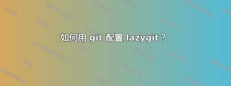 如何用 git 配置 lazygit？