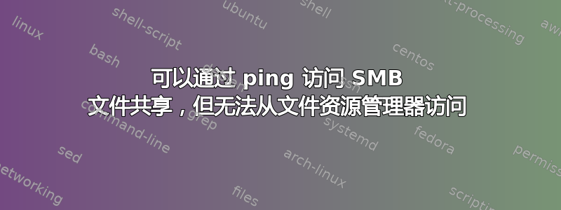 可以通过 ping 访问 SMB 文件共享，但无法从文件资源管理器访问