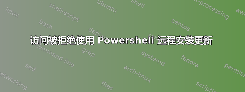 访问被拒绝使用 Powershell 远程安装更新