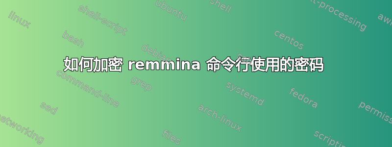 如何加密 remmina 命令行使用的密码