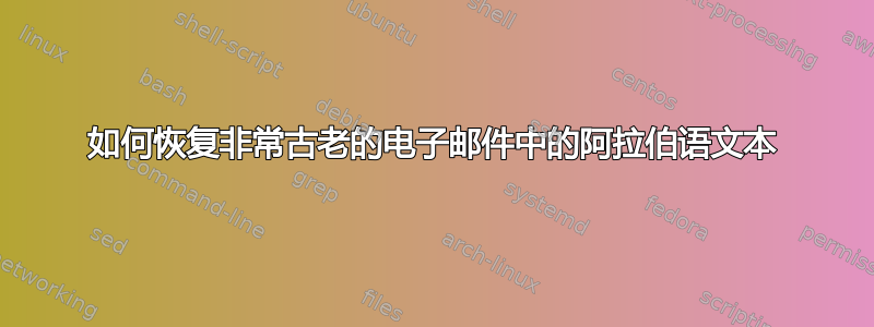 如何恢复非常古老的电子邮件中的阿拉伯语文本