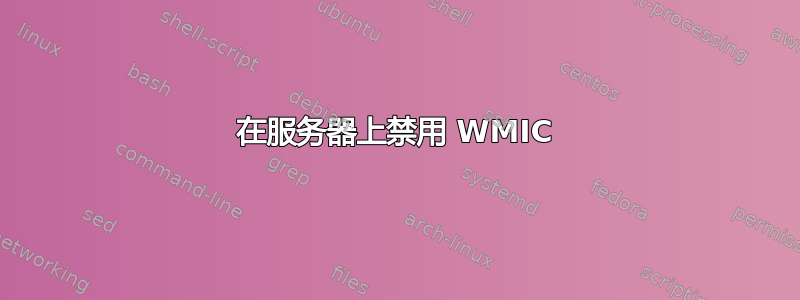 在服务器上禁用 WMIC