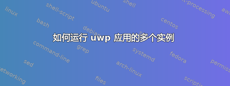 如何运行 uwp 应用的多个实例