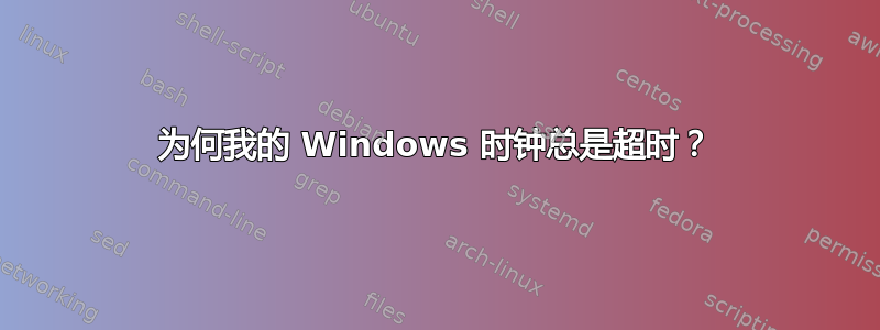 为何我的 Windows 时钟总是超时？