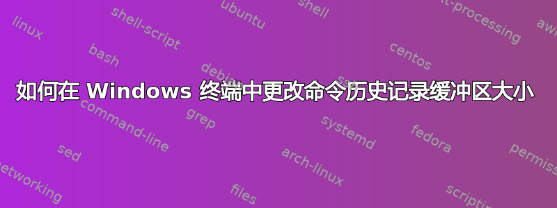 如何在 Windows 终端中更改命令历史记录缓冲区大小