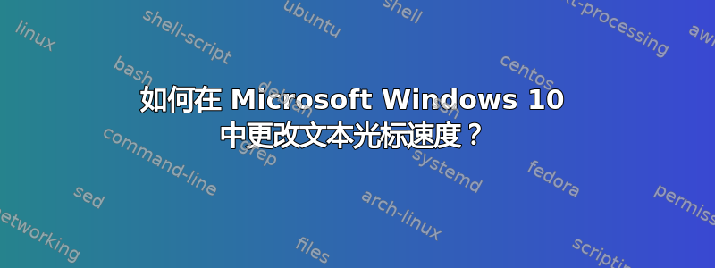 如何在 Microsoft Windows 10 中更改文本光标速度？